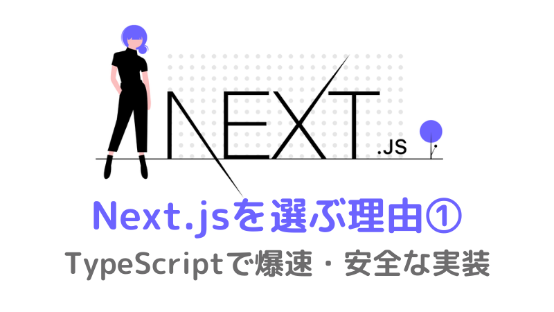 フロントエンドで「Next.js」を選ぶ理由①：TypeScriptで爆速・安全な実装
