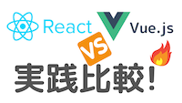 実践レベルで比較する！React vs Vue.js